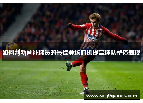 如何判断替补球员的最佳登场时机提高球队整体表现 如何判断替补球员的最佳登场时机提高球队整体表现