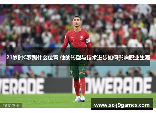 21岁时C罗踢什么位置 他的转型与技术进步如何影响职业生涯 21岁时C罗踢什么位置 他的转型与技术进步如何影响职业生涯