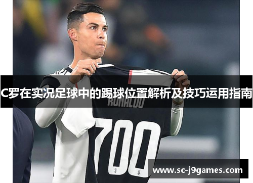 C罗在实况足球中的踢球位置解析及技巧运用指南