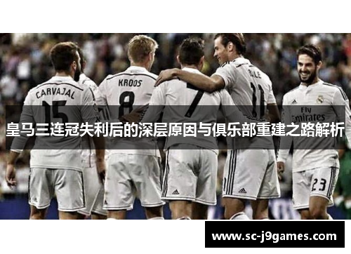 皇马三连冠失利后的深层原因与俱乐部重建之路解析