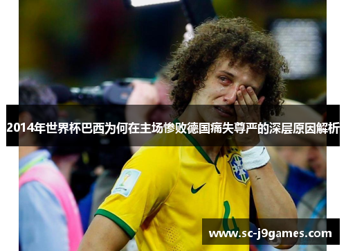 2014年世界杯巴西为何在主场惨败德国痛失尊严的深层原因解析