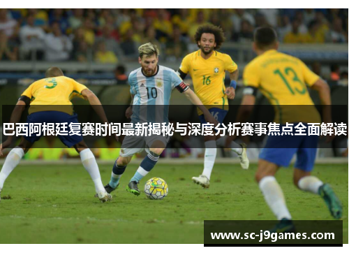 巴西阿根廷复赛时间最新揭秘与深度分析赛事焦点全面解读