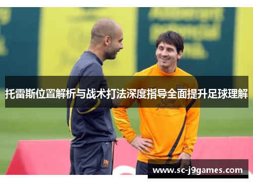 托雷斯位置解析与战术打法深度指导全面提升足球理解