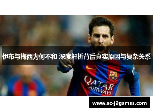 伊布与梅西为何不和 深度解析背后真实原因与复杂关系 伊布与梅西为何不和 深度解析背后真实原因与复杂关系