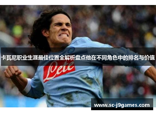卡瓦尼职业生涯最佳位置全解析盘点他在不同角色中的排名与价值