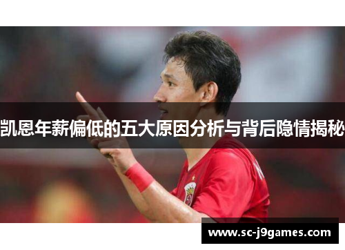 凯恩年薪偏低的五大原因分析与背后隐情揭秘 凯恩年薪偏低的五大原因分析与背后隐情揭秘