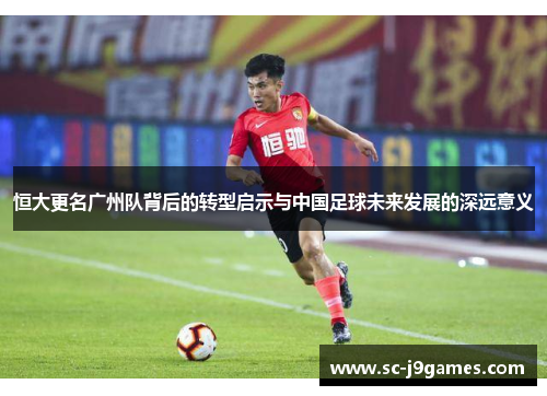 恒大更名广州队背后的转型启示与中国足球未来发展的深远意义