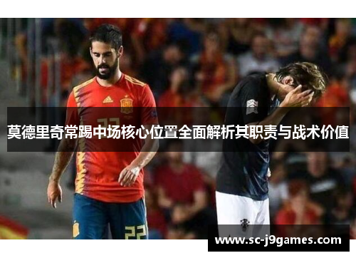 莫德里奇常踢中场核心位置全面解析其职责与战术价值