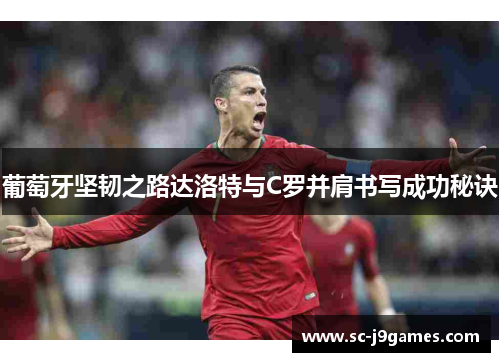 葡萄牙坚韧之路达洛特与C罗并肩书写成功秘诀 葡萄牙坚韧之路达洛特与C罗并肩书写成功秘诀
