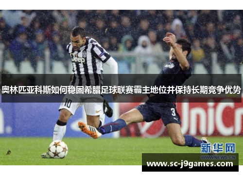 奥林匹亚科斯如何稳固希腊足球联赛霸主地位并保持长期竞争优势 奥林匹亚科斯如何稳固希腊足球联赛霸主地位并保持长期竞争优势