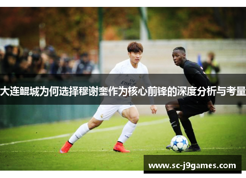 大连鲲城为何选择穆谢奎作为核心前锋的深度分析与考量