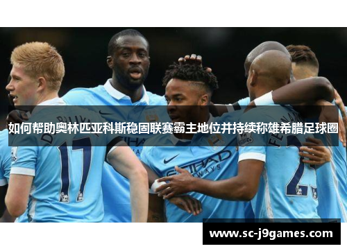 如何帮助奥林匹亚科斯稳固联赛霸主地位并持续称雄希腊足球圈