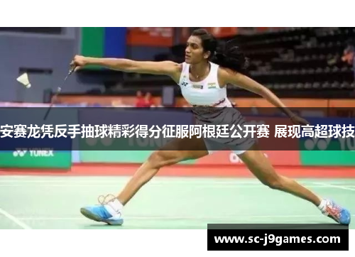 安赛龙凭反手抽球精彩得分征服阿根廷公开赛 展现高超球技