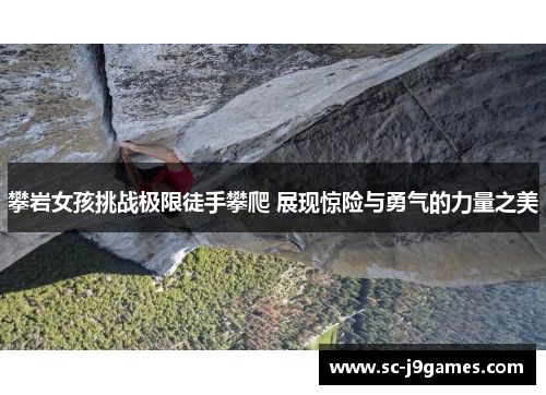 攀岩女孩挑战极限徒手攀爬 展现惊险与勇气的力量之美 攀岩女孩挑战极限徒手攀爬 展现惊险与勇气的力量之美