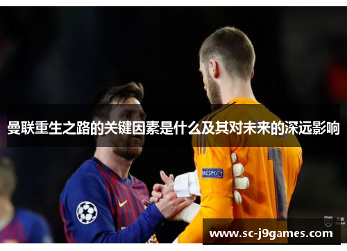 曼联重生之路的关键因素是什么及其对未来的深远影响 曼联重生之路的关键因素是什么及其对未来的深远影响