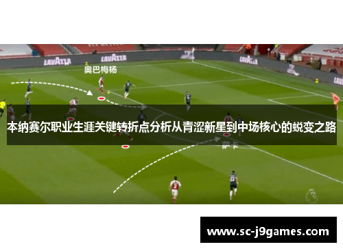 本纳赛尔职业生涯关键转折点分析从青涩新星到中场核心的蜕变之路 本纳赛尔职业生涯关键转折点分析从青涩新星到中场核心的蜕变之路