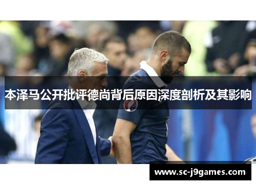本泽马公开批评德尚背后原因深度剖析及其影响 本泽马公开批评德尚背后原因深度剖析及其影响