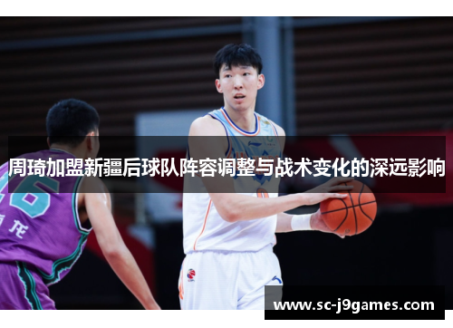 周琦加盟新疆后球队阵容调整与战术变化的深远影响