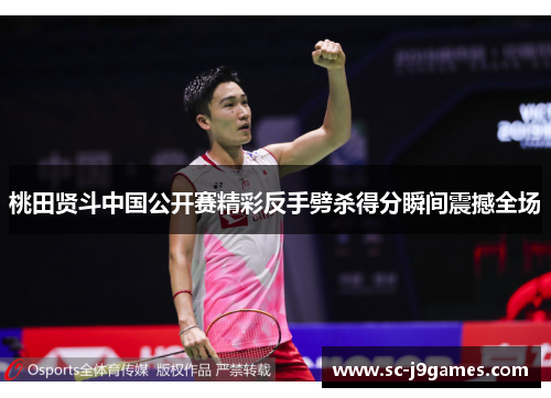 桃田贤斗中国公开赛精彩反手劈杀得分瞬间震撼全场 桃田贤斗中国公开赛精彩反手劈杀得分瞬间震撼全场
