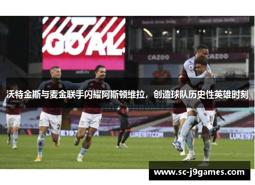 沃特金斯与麦金联手闪耀阿斯顿维拉,创造球队历史性英雄时刻 沃特金斯与麦金联手闪耀阿斯顿维拉,创造球队历史性英雄时刻