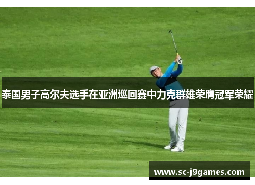 泰国男子高尔夫选手在亚洲巡回赛中力克群雄荣膺冠军荣耀