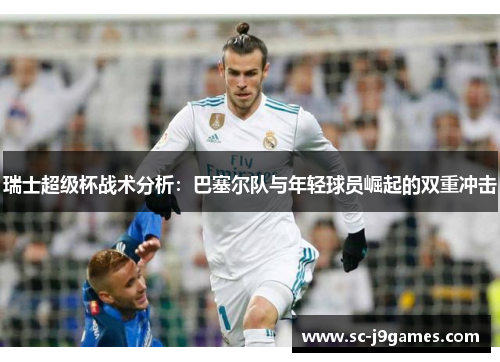 瑞士超级杯战术分析：巴塞尔队与年轻球员崛起的双重冲击