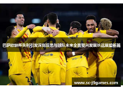 巴萨欧联杯失利引发深刻反思与球队未来全面复兴发展长远展望新篇