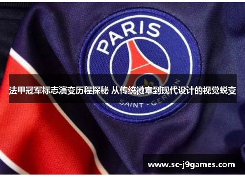法甲冠军标志演变历程探秘 从传统徽章到现代设计的视觉蜕变 法甲冠军标志演变历程探秘 从传统徽章到现代设计的视觉蜕变