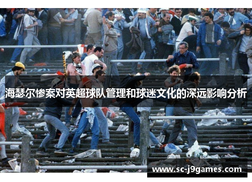 海瑟尔惨案对英超球队管理和球迷文化的深远影响分析