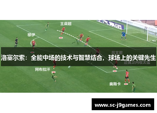 洛塞尔索:全能中场的技术与智慧结合,球场上的关键先生 洛塞尔索:全能中场的技术与智慧结合,球场上的关键先生