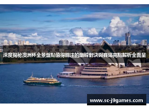 深度揭秘澳洲杯全景盤點值得關注的巔峰對決與賽場亮點解析全面呈