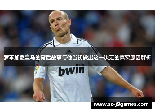 罗本加盟皇马的背后故事与他当初做出这一决定的真实原因解析