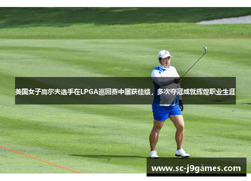 美国女子高尔夫选手在LPGA巡回赛中屡获佳绩,多次夺冠成就辉煌职业生涯 美国女子高尔夫选手在LPGA巡回赛中屡获佳绩,多次夺冠成就辉煌职业生涯