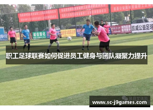 职工足球联赛如何促进员工健身与团队凝聚力提升 职工足球联赛如何促进员工健身与团队凝聚力提升