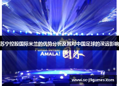 苏宁控股国际米兰的优势分析及其对中国足球的深远影响