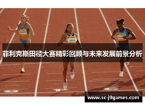 菲利克斯田径大赛精彩回顾与未来发展前景分析 菲利克斯田径大赛精彩回顾与未来发展前景分析