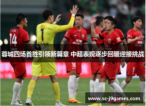 蓉城四场首胜引领新篇章 中超表现逐步回暖迎接挑战