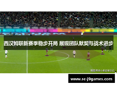 西汉姆联新赛季稳步开局 展现团队默契与战术进步