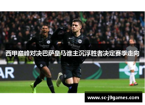 西甲巅峰对决巴萨皇马谁主沉浮胜者决定赛季走向