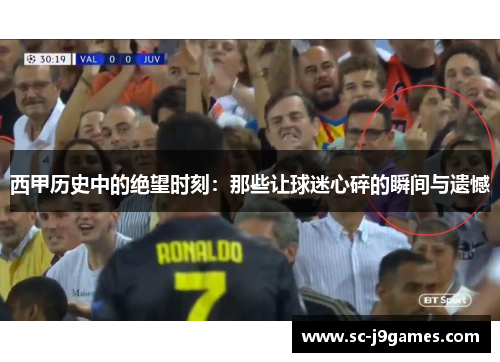 西甲历史中的绝望时刻:那些让球迷心碎的瞬间与遗憾 西甲历史中的绝望时刻:那些让球迷心碎的瞬间与遗憾