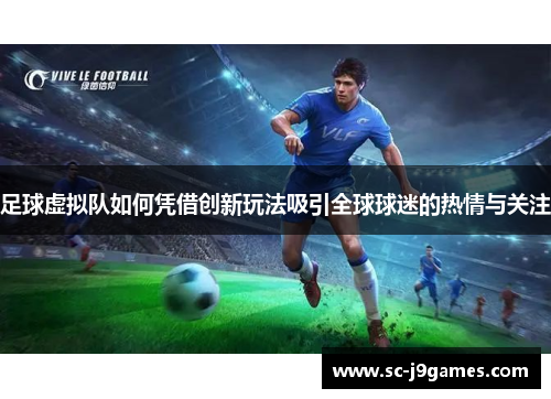 足球虚拟队如何凭借创新玩法吸引全球球迷的热情与关注