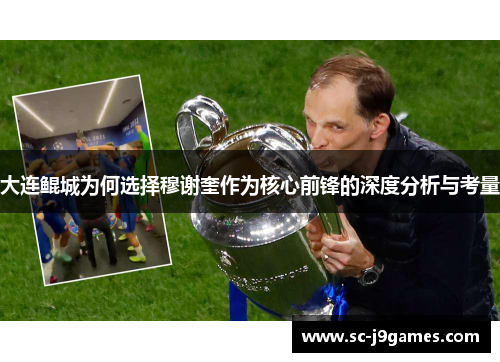 大连鲲城为何选择穆谢奎作为核心前锋的深度分析与考量