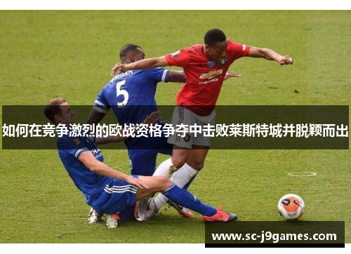 如何在竞争激烈的欧战资格争夺中击败莱斯特城并脱颖而出