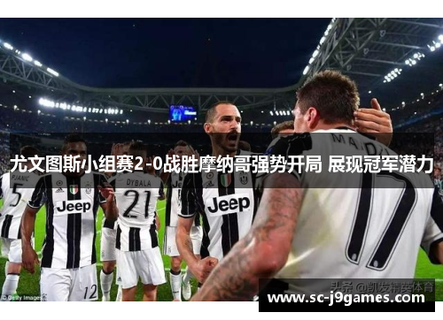 尤文图斯小组赛2-0战胜摩纳哥强势开局 展现冠军潜力