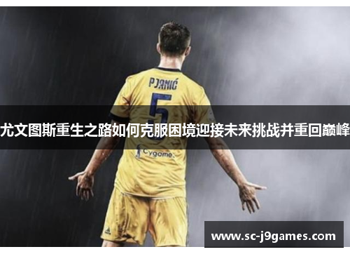 尤文图斯重生之路如何克服困境迎接未来挑战并重回巅峰
