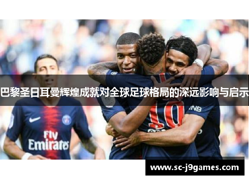 巴黎圣日耳曼辉煌成就对全球足球格局的深远影响与启示