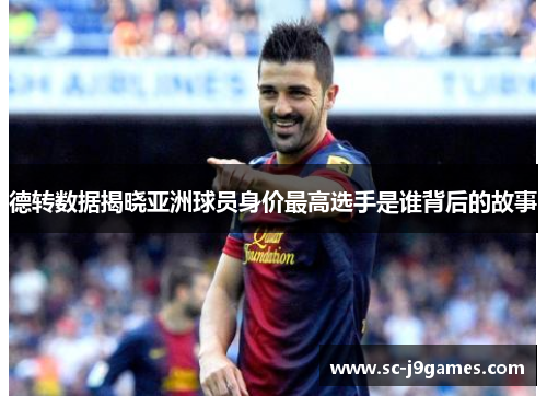 德转数据揭晓亚洲球员身价最高选手是谁背后的故事