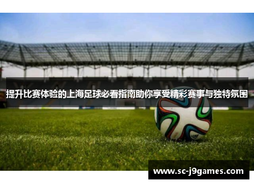 提升比赛体验的上海足球必看指南助你享受精彩赛事与独特氛围