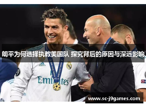 朗平为何选择执教美国队 探究背后的原因与深远影响