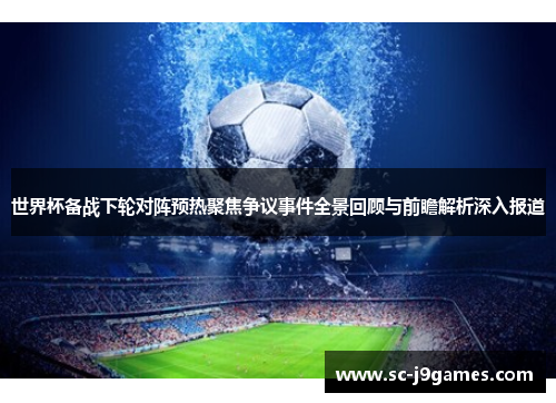 世界杯备战下轮对阵预热聚焦争议事件全景回顾与前瞻解析深入报道